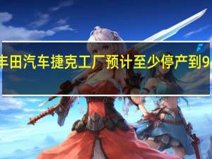 丰田汽车捷克工厂预计至少停产到9月15日