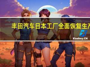丰田汽车日本工厂全面恢复生产