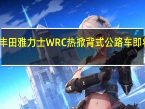丰田雅力士WRC热掀背式公路车即将问世