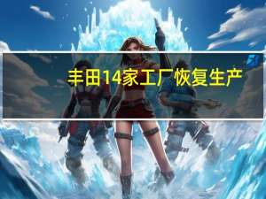 丰田14家工厂恢复生产