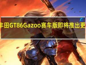 丰田GT86 Gazoo赛车版即将推出更具马力