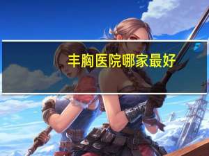 丰胸医院哪家最好？想问下福州最好的隆胸医院是哪家