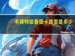 丰驿特级香菇卡路里是多少