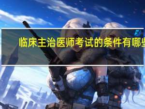 临床主治医师考试的条件有哪些
