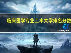 临床医学专业二本大学排名分数线