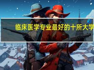 临床医学专业最好的十所大学