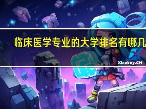 临床医学专业的大学排名有哪几个