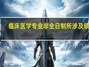 临床医学专业非全日制所涉及领域