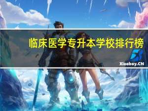临床医学专升本学校排行榜