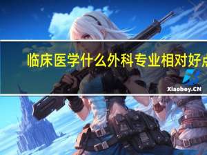 临床医学什么外科专业相对好点，有了解的前辈指点一二，非常感谢50