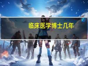 临床医学博士几年