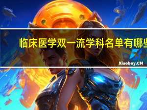 临床医学双一流学科名单有哪些