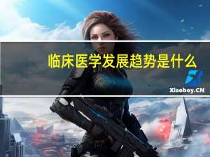 临床医学发展趋势是什么