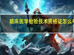 临床医学检验技术资格证怎么考