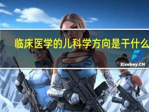 临床医学的儿科学方向是干什么的