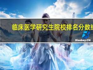临床医学研究生院校排名分数线