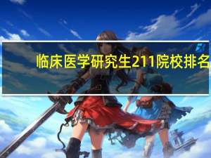 临床医学研究生211院校排名