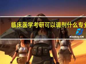 临床医学考研可以调剂什么专业