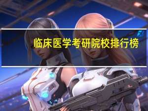 临床医学考研院校排行榜