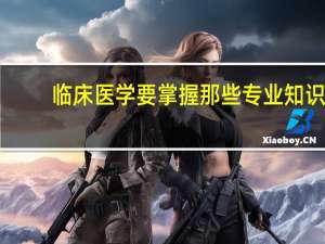 临床医学要掌握那些专业知识