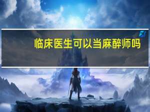 临床医生可以当麻醉师吗