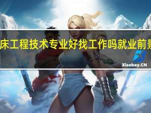 临床工程技术专业好找工作吗 就业前景怎么样