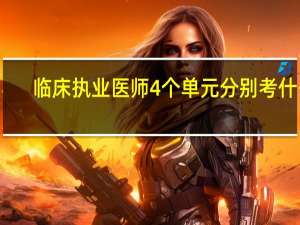 临床执业医师4个单元分别考什么