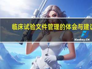 临床试验文件管理的体会与建议
