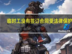 临时工没有签订合同受法律保护吗