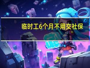 临时工6个月不用交社保