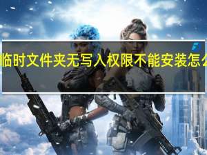 临时文件夹无写入权限不能安装怎么解决（临时文件夹无写入权限不能安装）