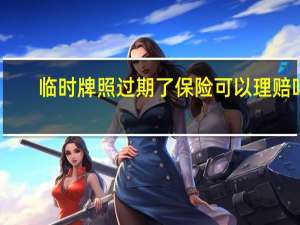 临时牌照过期了保险可以理赔吗