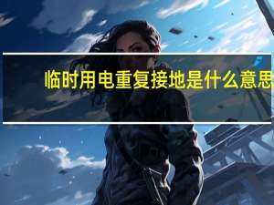 临时用电重复接地是什么意思（重复接地是什么意思）