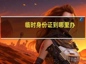 临时身份证到哪里办