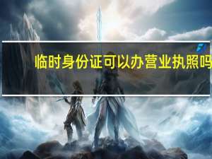 临时身份证可以办营业执照吗