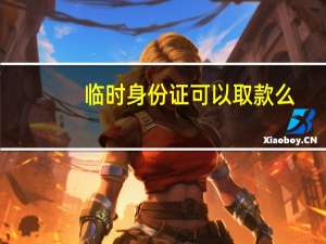 临时身份证可以取款么（临时身份证可以取火车票）