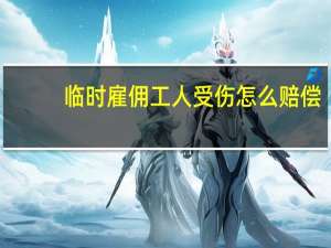 临时雇佣工人受伤怎么赔偿