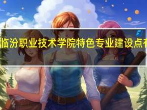 临汾职业技术学院特色专业建设点有哪些