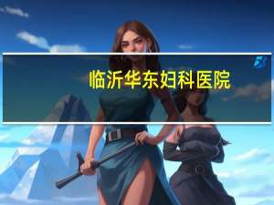 临沂华东妇科医院（临沂华东妇科医院）