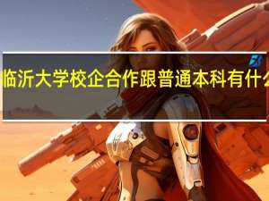 临沂大学校企合作跟普通本科有什么区别