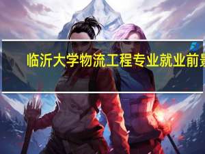 临沂大学物流工程专业就业前景