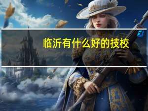 临沂有什么好的技校
