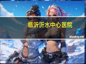 临沂沂水中心医院(临沂沂水中心医院能看肠胃炎吗)