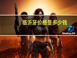 临沂牙价格是多少钱(临沂哪个医院镶牙比较好.价格合理)