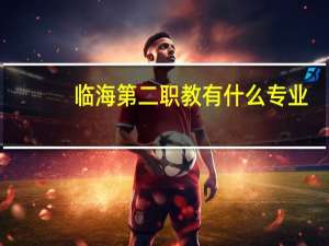 临海 第二职教有什么专业