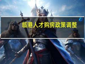 临港人才购房政策调整：拟建立重点支持单位清单工作年限缩短为3个月以上
