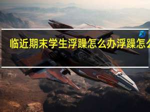 临近期末学生浮躁怎么办 浮躁怎么办