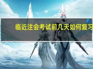 临近注会考试前几天如何复习