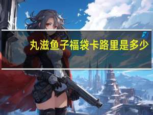 丸滋 鱼子福袋卡路里是多少