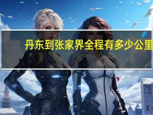 丹东到张家界全程有多少公里